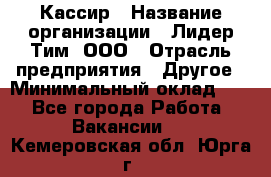 Кассир › Название организации ­ Лидер Тим, ООО › Отрасль предприятия ­ Другое › Минимальный оклад ­ 1 - Все города Работа » Вакансии   . Кемеровская обл.,Юрга г.